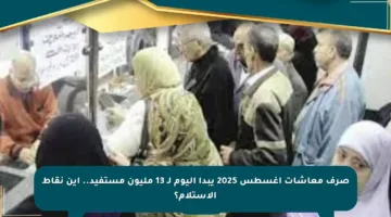 صرف معاشات أغسطس 2025 يبدأ اليوم لـ 13 مليون مستفيد.. أين نقاط الاستلام؟